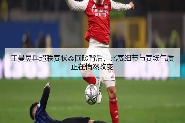 王曼昱乒超联赛状态回暖背后，比赛细节与赛场气质正在悄然改变